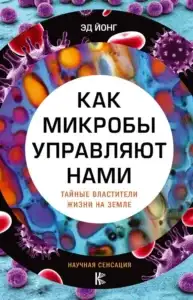 Как микробы управляют нами. Тайные властители жизни на Земле. Эд Йонг